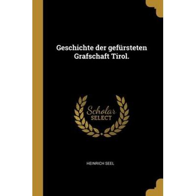 Geschichte der gefürsteten Grafschaft Tirol., Taschenbuch von Heinrich Seel, Creative Media Partners, LLC, 978-1-01-204803-7