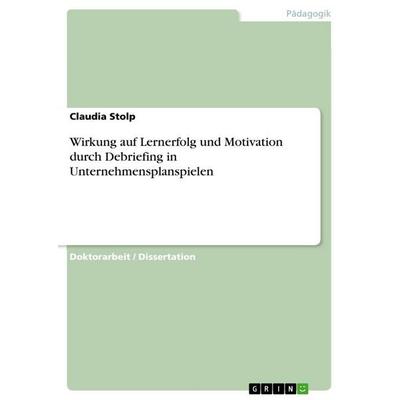 Wirkung auf Lernerfolg und Motivation durch Debriefing in Unternehmensplanspielen, Taschenbuch von Claudia Stolp, GRIN, 978-3-656-91216-3