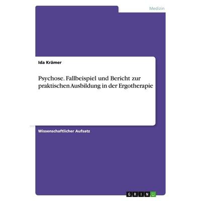 Psychose. Fallbeispiel und Bericht zur praktischen Ausbildung in der Ergotherapie, Taschenbuch von Ida Krämer, GRIN, 978-3-638-75735-5