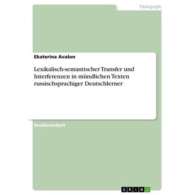 Lexikalisch-semantischer Transfer und Interferenzen in mündlichen Texten russischsprachiger Deutschlerner, Taschenbuch von Ekaterina Avalon, GRIN,