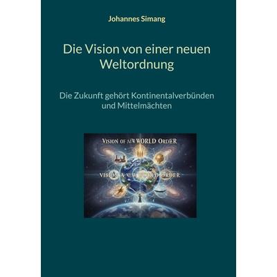 Die Vision von einer neuen Weltordnung, Gebundene Ausgabe von Johannes Simang, BoD – Books on Demand, 978-3-696-37983-4