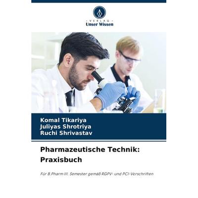 Pharmazeutische Technik: Praxisbuch, Taschenbuch von Komal Tikariya,Juliyas Shrotriya,Ruchi Shrivastav, Verlag Unser Wissen, 978-620-6-96104-8