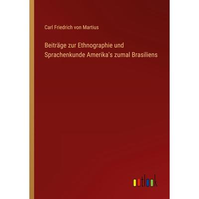 Beiträge zur Ethnographie und Sprachenkunde Amerika's zumal Brasiliens, Taschenbuch von Carl Friedrich Martius, Outlook, 978-3-368-40950-0
