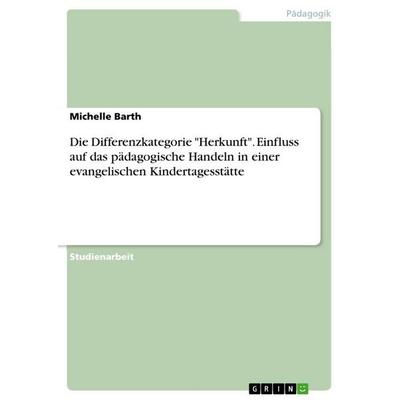 Die Differenzkategorie 'Herkunft'. Einfluss auf das pädagogische Handeln in einer evangelischen Kindertagesstätte, Taschenbuch von Michelle Barth,
