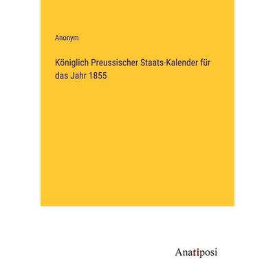 Königlich Preussischer Staats-Kalender für das Jahr 1855, Taschenbuch von Anonym, Anatiposi Verlag, 978-3-382-02824-4