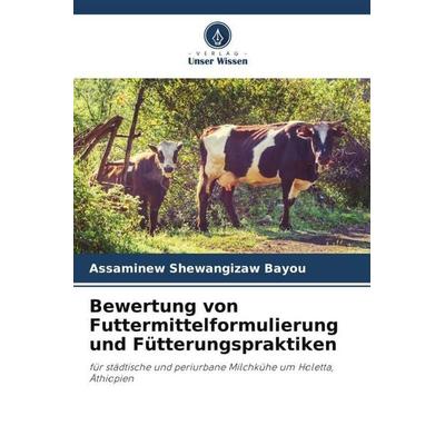 Bewertung von Futtermittelformulierung und Fütterungspraktiken, Taschenbuch von Assaminew Shewangizaw Bayou, Verlag Unser Wissen, 978-620-5-29411-6