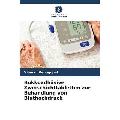Bukkoadhäsive Zweischichttabletten zur Behandlung von Bluthochdruck, Taschenbuch von Vijayan Venugopal, Verlag Unser Wissen