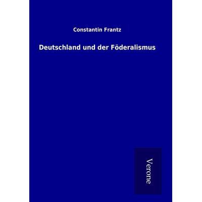 Deutschland und der Föderalismus, Gebundene Ausgabe von Constantin Frantz, BoD - Books on Demand