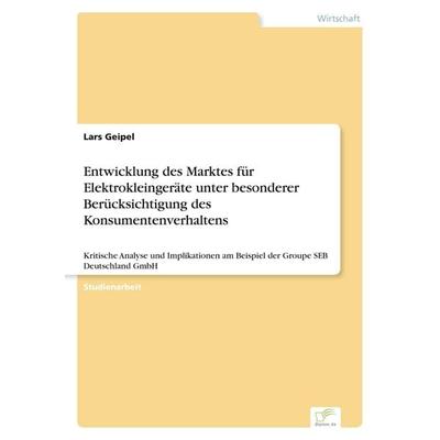 Entwicklung des Marktes für Elektrokleingeräte unter besonderer Berücksichtigung des Konsumentenverhaltens, Taschenbuch von Lars Geipel, GRIN,