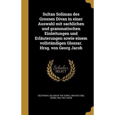 Sultan Soliman des Grossen Divan in einer Auswahl mit sachlichen und grammatischen Einleitungen und Erläuterungen sowie einem vollständigen Glossar.