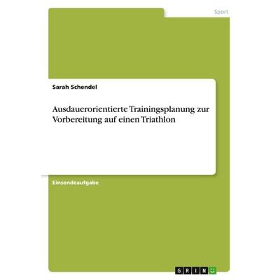 Ausdauerorientierte Trainingsplanung zur Vorbereitung auf einen Triathlon, Taschenbuch von Sarah Schendel, GRIN, 978-3-346-12438-8