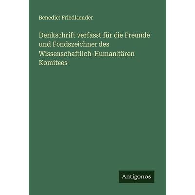 Denkschrift verfasst für die Freunde und Fondszeichner des Wissenschaftlich-Humanitären Komitees, Taschenbuch von Benedict Friedlaender, Antigonos