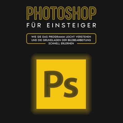 Photoshop für Einsteiger: Wie Sie das Programm leicht verstehen und die Grundlagen der Bildbearbeitung schnell erlernen - Clemens Scheebaum, Audio,