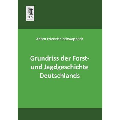 Grundriss der Forst- und Jagdgeschichte Deutschlands, Taschenbuch von Adam Friedrich Schwappach, EHV-History, 978-3-95564-417-8