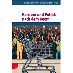 Konsum und Politik nach dem Boom, Fachbücher von Stefan Weispfennig, Morten Reitmayer, Felix Lieb, Liesbeth van de Grift, Julia Misamer, Alessandra Schimmel, Koen van Zon, Michael Zeheter, Marianne Heinze, Clemens Villinger, Paul Franke