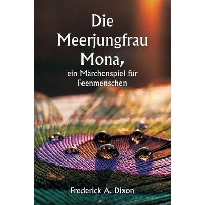 Die Meerjungfrau Mona, ein Märchenspiel für Feenmenschen, Taschenbuch von Frederick A. Dixon, Alpha Editions, 978-93-5881-202-2
