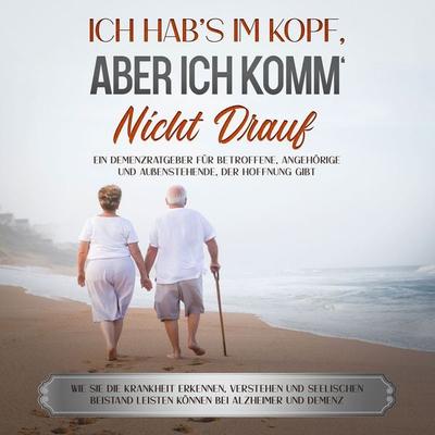 Ich hab's im Kopf, aber ich komm' nicht drauf: Ein Demenzratgeber für Betroffene, Angehörige und Außenstehende, der Hoffnung gibt - Wie Sie die