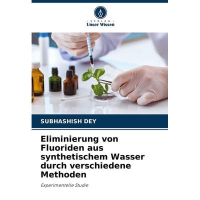 Eliminierung von Fluoriden aus synthetischem Wasser durch verschiedene Methoden, Taschenbuch von Subhashish Dey, Verlag Unser Wissen,
