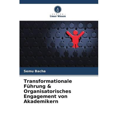 Transformationale Führung & Organisatorisches Engagement von Akademikern, Taschenbuch von Semu Bacha, Verlag Unser Wissen, 978-620-5-39428-1