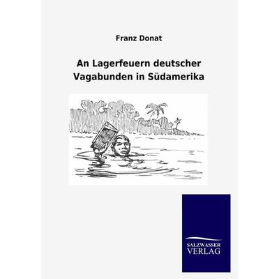 An Lagerfeuern deutscher Vagabunden in Südamerika, Taschenbuch von Franz Donat, Salzwasser, 978-3-86444-834-8