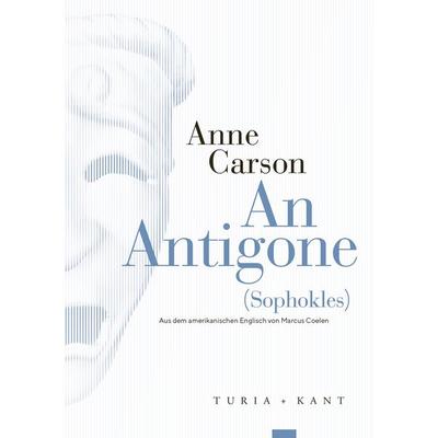 An Antigone, Taschenbuch von Anne Carson,Sophokles, Verlag Turia + Kant, 978-3-9851410-0-5