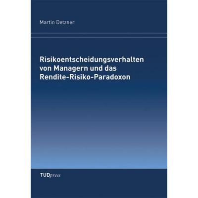 Risikoentscheidungsverhalten von Managern und das Rendite-Risiko-Paradoxon, Taschenbuch von Martin Detzner, TUDpress, 978-3-942710-94-7