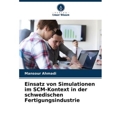 Einsatz von Simulationen im SCM-Kontext in der schwedischen Fertigungsindustrie, Taschenbuch von Mansour Ahmadi, Verlag Unser Wissen,