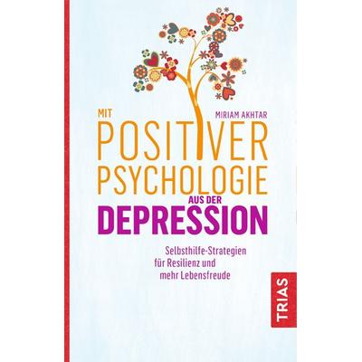 Mit Positiver Psychologie aus der Depression, Taschenbuch von Miriam Akhtar, TRIAS, 978-3-432-10800-1