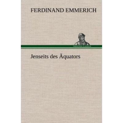 Jenseits des Äquators, Gebundene Ausgabe von Ferdinand Emmerich, Tredition, 978-3-8472-4734-0