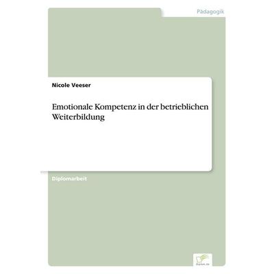 Emotionale Kompetenz in der betrieblichen Weiterbildung, Taschenbuch von Nicole Veeser, GRIN, 978-3-8386-0445-9