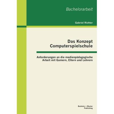 Das Konzept Computerspielschule: Anforderungen an die medienpädagogische Arbeit mit Gamern, Eltern und Lehrern, Taschenbuch von Richter Gabriel,