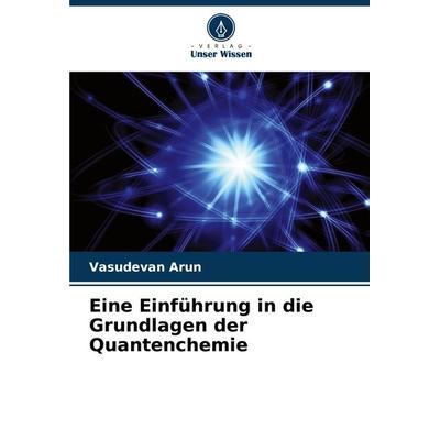 Eine Einführung in die Grundlagen der Quantenchemie, Taschenbuch von Vasudevan Arun, Verlag Unser Wissen, 978-620-8-13474-7