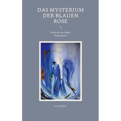 Das Mysterium der blauen Rose, Taschenbuch von Axel Englert, BoD – Books on Demand, 978-3-7504-8737-6