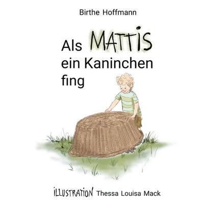 Als Mattis ein Kaninchen fing, Gebundene Ausgabe von Birthe Hoffmann, BoD – Books on Demand, 978-3-7534-4639-4