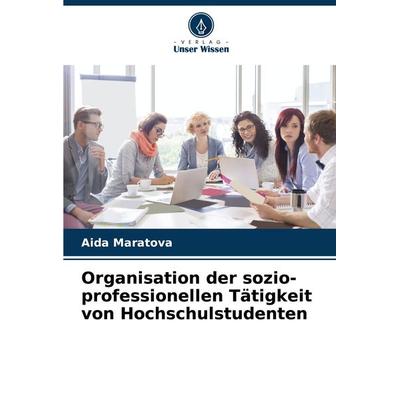 Organisation der sozio-professionellen Tätigkeit von Hochschulstudenten, Taschenbuch von Aida Maratova, Verlag Unser Wissen, 978-620-7-94368-5