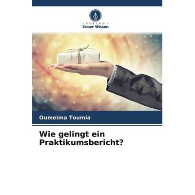 Wie gelingt ein Praktikumsbericht?, Taschenbuch von Oumeima Toumia, Verlag Unser Wissen, 978-620-4-70171-4