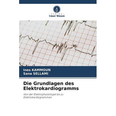 Die Grundlagen des Elektrokardiogramms, Taschenbuch von Ines Kammoun,Sana Sellami, Verlag Unser Wissen, 978-620-5-82282-1