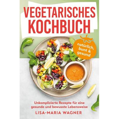 Vegetarisches Kochbuch – natürlich, bunt & gesund, Paperback von Lisa-Maria Wagner, Kniga Verlag, 978-3-910385-38-2