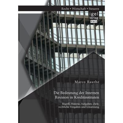 Die Bedeutung der Internen Revision in Kreditinstituten: Begriff, Historie, Aufgaben, Ziele, rechtliche Vorgaben und Umsetzung, Taschenbuch von Marco