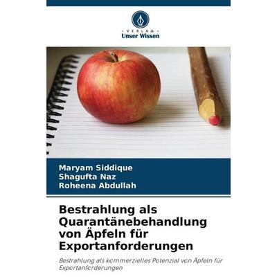 Bestrahlung als Quarantänebehandlung von Äpfeln für Exportanforderungen, Taschenbuch von Maryam Siddique,Shagufta Naz,Roheena Abdullah, Verlag Unser