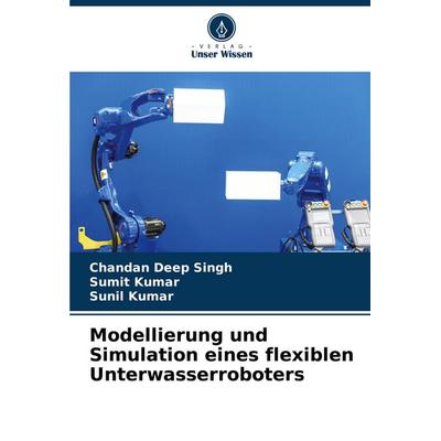 Modellierung und Simulation eines flexiblen Unterwasserroboters, Taschenbuch von Chandan Deep Singh,Sumit Kumar,Sunil Kumar, Verlag Unser Wissen,