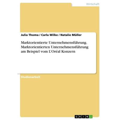 Marktorientierte Unternehmensführung. Marktorientierten Unternehmensführung am Beispiel vom L'Oréal Konzern, Taschenbuch von Julia Thoma,Carla
