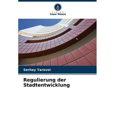 Regulierung der Stadtentwicklung, Taschenbuch von Serhey Yarovoi, Verlag Unser Wissen, 978-620-7-13583-7