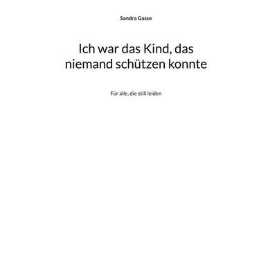 Ich war das Kind, das niemand schützen konnte, Gebundene Ausgabe von Sandra Gasse, BoD – Books on Demand, 978-3-695-14339-9