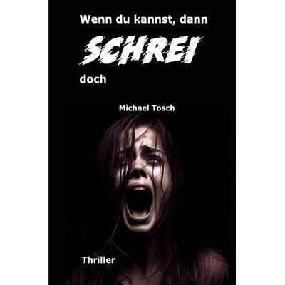 Wenn du kannst, dann schrei doch, Taschenbuch von Michael Tosch, Epubli, 978-3-7575-6046-1