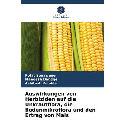 Auswirkungen von Herbiziden auf die Unkrautflora, die Bodenmikroflora und den Ertrag von Mais, Taschenbuch von Rohit Sonawane,Mangesh Dandge,Ashitosh