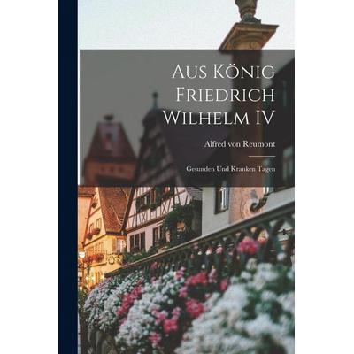 Aus König Friedrich Wilhelm IV, Taschenbuch von Reumont von, Legare Street Press, 978-1-01-894703-7