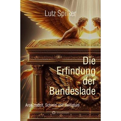 Die Erfindung der Bundeslade, Taschenbuch von Lutz Spilker, Tredition, 978-3-384-27408-3