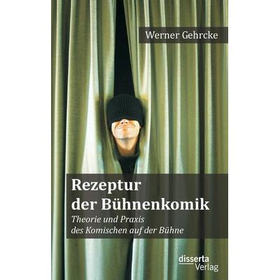 Rezeptur der Bühnenkomik: Theorie und Praxis des Komischen auf der Bühne, Taschenbuch von Werner Gehrcke, Diplomica Verlag GmbH, 978-3-95425-006-6