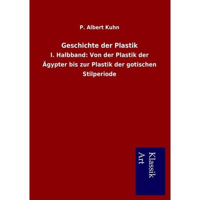 Geschichte der Plastik, Taschenbuch von P. Albert Kuhn, BoD - Books on Demand, 978-3-95491-136-3